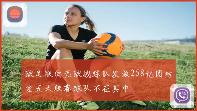 欧足联向无欧战球队发放258亿团结金五大联赛球队不在其中