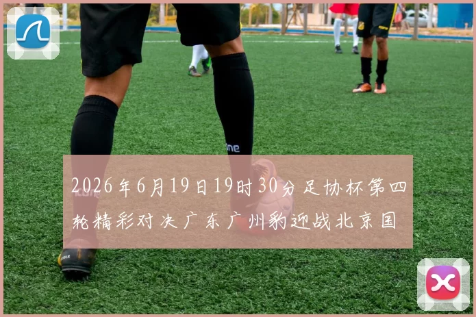 2026年6月19日19时30分足协杯第四轮精彩对决广东广州豹迎战北京国安